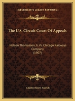The U.S. Circuit Court Of Appeals: Nelson Thomasson, Jr. Vs. Chicago Railways Company 1161731644 Book Cover