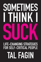 Sometimes I Think I Suck: Life-Changing Strategies for Self-Critical People 1956442561 Book Cover