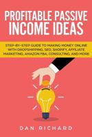 Profitable Passive Income Ideas: Step-by-Step Guide to Making Money Online with Dropshipping, SEO, Shopify, Affiliate Marketing, Amazon FBA, Consulting, and More 1793271615 Book Cover