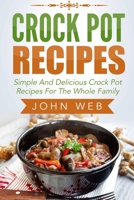 Crock Pot: Crock Pot Recipes - Simple And Delicious Crock Pot Recipes For The Whole Family (Crockpot Cookbook, Slow Cooker, Pressure Cooker Recipes) 1514263564 Book Cover