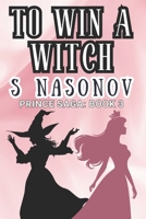 To Win a Witch: The Prince Saga: Book 3 1069086002 Book Cover