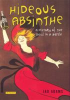 Hideous Absinthe: A History of the Devil in a Bottle 1845116844 Book Cover