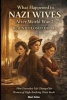 WHAT HAPPENED TO NAZI WIVES AFTER WORLD WAR 2 BEHIND CLOSED DOORS (SERIES FILE) B0GCDYTLDP Book Cover