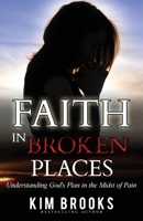 Faith in Broken Places: Understanding God's Plan in the Midst of Pain 0976039052 Book Cover