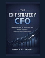 The Exit Strategy CFO: Financial Planning, Tax Optimization, and Wealth Preservation for Business Owners Preparing to Sell B0GTQLZJY4 Book Cover