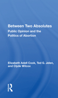 Between Two Absolutes: Public Opinion and the Politics of Abortion 0813382874 Book Cover