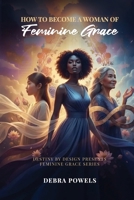 How to Become a Woman of Feminine Grace B0GP9D5S88 Book Cover