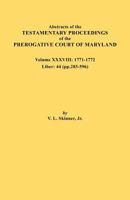 Abstracts of the Testamentary Proceedings of the Prerogative Court of Maryland. Volume XXXVIII, 1771-1772. Liber: 44 (P. 203-596) 0806355867 Book Cover