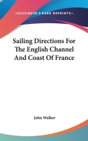 Sailing directions for the English Channel and Coast of France; with an accurate description of the Coasts of England, South of Ireland, and Channel ... documents. To which are added ... account 0548289883 Book Cover