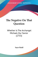 The Negative On That Question: Whether Is The Archangel Michael, Our Savior 1166205673 Book Cover