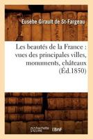 Les Beauta(c)S de La France: Vues Des Principales Villes, Monuments, Cha[teaux, (A0/00d.1850) 2012692168 Book Cover