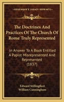 The Doctrines and Practices of the Church of Rome Truly Represented: In Answer to a Book [By J. Gother] Entitled 'a Papist Misrepresented and Represented'. 3337381146 Book Cover