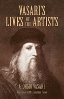 Vasari's Lives of the Artists: Giotto, Masaccio, Fra Filippo Lippi, Botticelli, Leonardo, Raphael, Michelangelo, Titian 0486441806 Book Cover