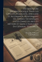 Dictionnaire Technologique Dans Les Langues Française, Anglaise Et Allemande, Renfermant Les Termes Techniques Usités Dans Les Arts Et Métiers Et Dans ... En Géneral, Volume 3... (French Edition) 1022319728 Book Cover