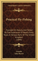 Practical Fly-Fishing: Founded On Nature, And Tested By The Experience Of Nearly Forty Years, In Various Parts Of The United Kingdom 144375174X Book Cover