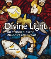 Divine Light: The Stained Glass of England's Cathedrals 1836360274 Book Cover