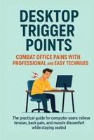 Desktop Trigger Points: Relieve Office Pain with Easy and Professional Techniques: The practical guide for computer workers: relieve tension, back pain, and muscle discomfort while staying seated. B0FGTFMM6Z Book Cover