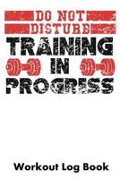 Do Not Disturb Training In Progress: Workout Log Book 1793435073 Book Cover