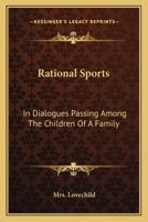 Rational sports. In dialogues passing among the children of a family. Designed as a hint to mothers how they may inform the minds of their little people ... 1163706450 Book Cover