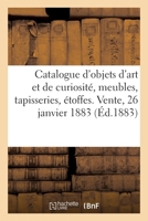 Catalogue d'Objets d'Art Et de Curiosité, Meubles, Tapisseries, Étoffes. Vente, 26 Janvier 1883 2329518366 Book Cover