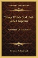 Things Which God Hath Joined Together: Addresses On Isaiah XLV 1432658891 Book Cover