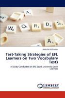 Test-Taking Strategies of EFL Learners on Two Vocabulary Tests: A Study Conducted on EFL Saudi University Level Learners 3845470305 Book Cover