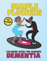Simple Flowers Coloring Book For Seniors, Dementia: Stress Relief, Helping For Patient Of Dementia, Alzheimer's, Parkinson's, Easy 40 Pages Relaxation B091GLDX2L Book Cover