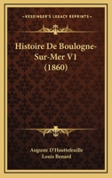 Histoire De Boulogne-Sur-Mer V1 (1860) 1160106711 Book Cover