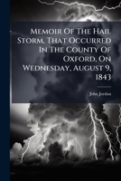 Memoir of the Hail Storm, That Occurred in the County of Oxford, on Wednesday, August 9, 1843: Read Before the Ashmolean Society, in the University of Oxford, on Nov. 20, 1843 1273213467 Book Cover