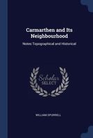 Carmarthen and Its Neighbourhood: Notes Topographical and Historical 101681996X Book Cover