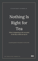 Nothing Is Right for Tea: What is happening at the one point in the day a child can say no 1911837419 Book Cover