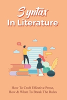Syntax In Literature: How To Craft Effective Prose, How & When To Break The Rules: And Metaphor B099C5P7WM Book Cover