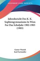 Jahresbericht Des K. K. Sophiengymnasiums In Wien Fur Das Schuljahr 1902-1903 (1903) 1168025605 Book Cover