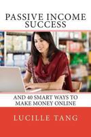 Passive Income Success: And 40 Smart Ways to Make Money Online 1494765934 Book Cover