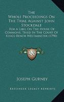 The Whole Proceedings On The Trial Against John Stockdale: For A Libel On The House Of Commons, Tried In The Court Of Kings-Bench Westminster 1163898422 Book Cover