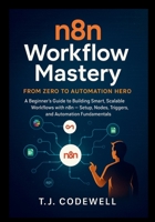n8n Workflow Mastery From Zero to Automation Hero: A Beginner's Guide to Building Smart, Scalable Workflows with n8n — Setup, Nodes, Triggers, and Automation Fundamentals B0FHPRV8YN Book Cover