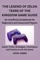 The Legend of Zelda Tears of the Kingdom Game Guide: An Unofficial Guidebook for Beginners and Seasoned Players B0CRH1J7F7 Book Cover