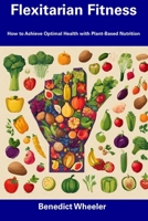 Flexitarian Fitness: How to Achieve Optimal Health with Plant-Based Nutrition B0CFD4MLG5 Book Cover