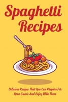 Spaghetti Recipes: Delicious Recipes That You Can Prepare For Your Guests And Enjoy With Them: Yummy Spaghetti Recipes B097XH5851 Book Cover