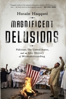 Magnificent Delusions: Pakistan, the United States, and an Epic History of Misunderstanding 1610393171 Book Cover