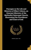 Passages in the Life and Ministry of Elbert Osborn, an Itinerant Minister of the Methodist Episcopal Church, Illustrating the Providence and Grace of God 110436199X Book Cover