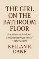 The Girl on the Bathroom Floor: From Floor to Freedom: The Redemptive Journey of Amber Smith B0FXQF6S9D Book Cover