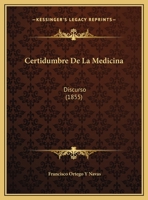 Certidumbre De La Medicina: Discurso (1855) 1162279737 Book Cover