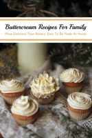 Buttercream Recipes For Family: More Delicious Than Bakery, Easy To Be Made At Home: Buttercream Icing For Piping B0948LPKQQ Book Cover