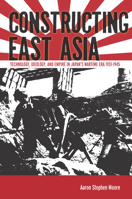 Constructing East Asia: Technology, Ideology, and Empire in Japan’s Wartime Era, 1931-1945 0804785392 Book Cover