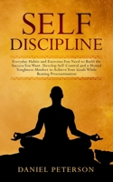 Self-Discipline: Everyday Habits and Exercises You Need to Build the Success You Want. Develop Self-Control and a Mental Toughness Mindset to Achieve Your Goals While Beating Procrastination 1802282092 Book Cover