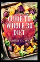 Guide to Whole 30 Diet: The Whole30 diet is a month-long eating program that aims to help you lose weight, improve your relationship with food and achieve long-term health. null Book Cover