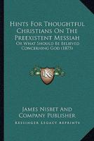 Hints For Thoughtful Christians On The Preexistent Messiah: Or What Should Be Believed Concerning God 1104761033 Book Cover