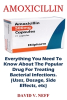 Amoxicillin: Everything You Need To Know About The Popular Drug For Treating Bacterial Infections. 1685221750 Book Cover