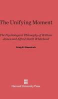 The Unifying Moment: The Psychological Philosophy of William James and Alfred North Whitehead 0674921003 Book Cover